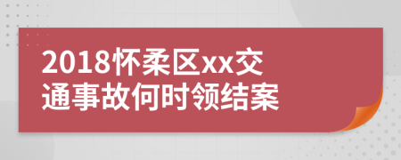 2018怀柔区xx交通事故何时领结案