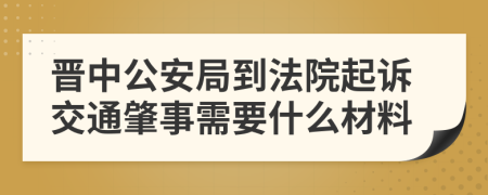 晋中公安局到法院起诉交通肇事需要什么材料