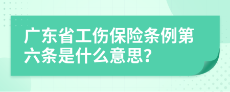 广东省工伤保险条例第六条是什么意思？