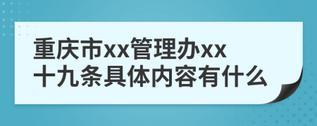 重庆市xx管理办xx十九条具体内容有什么