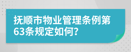 抚顺市物业管理条例第63条规定如何？