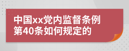 中国xx党内监督条例第40条如何规定的