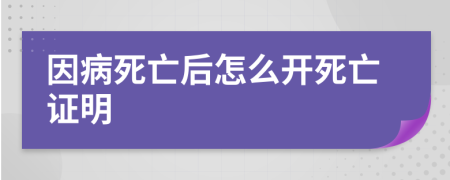 因病死亡后怎么开死亡证明