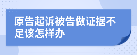 原告起诉被告做证据不足该怎样办