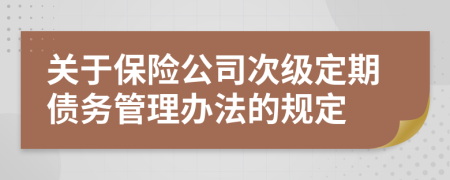 关于保险公司次级定期债务管理办法的规定