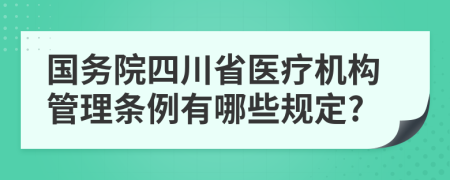 国务院四川省医疗机构管理条例有哪些规定?