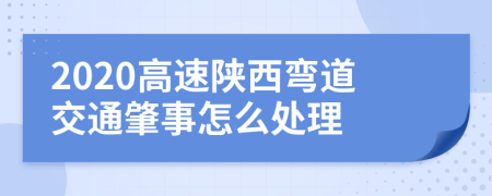 2020高速陕西弯道交通肇事怎么处理