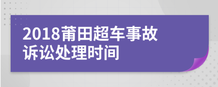 2018莆田超车事故诉讼处理时间