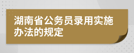 湖南省公务员录用实施办法的规定