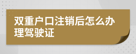 双重户口注销后怎么办理驾驶证