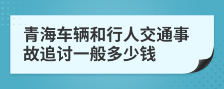 青海车辆和行人交通事故追讨一般多少钱