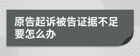 原告起诉被告证据不足要怎么办