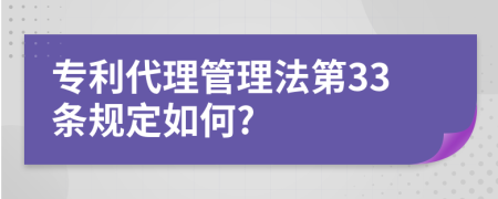 专利代理管理法第33条规定如何?