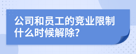 公司和员工的竞业限制什么时候解除？