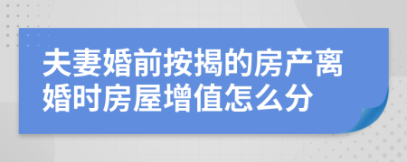 夫妻婚前按揭的房产离婚时房屋增值怎么分