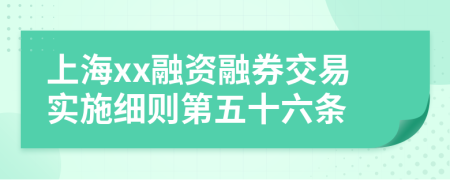 上海xx融资融券交易实施细则第五十六条
