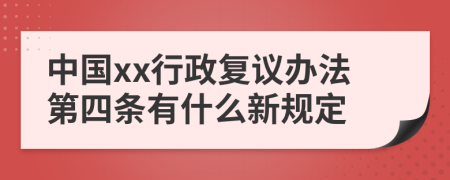 中国xx行政复议办法第四条有什么新规定