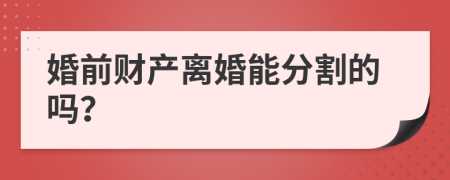 婚前财产离婚能分割的吗？