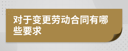 对于变更劳动合同有哪些要求