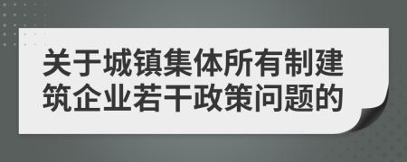 关于城镇集体所有制建筑企业若干政策问题的