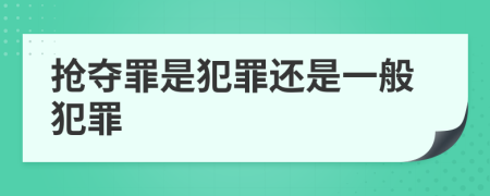 抢夺罪是犯罪还是一般犯罪