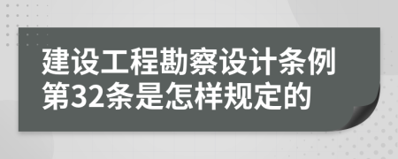 建设工程勘察设计条例第32条是怎样规定的