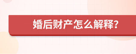 婚后财产怎么解释？