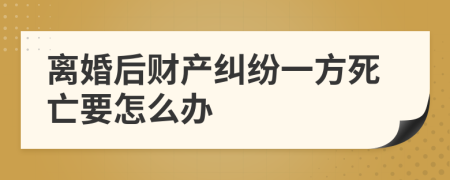 离婚后财产纠纷一方死亡要怎么办