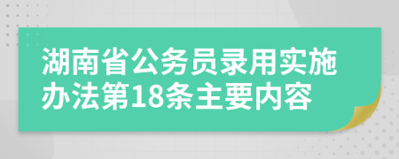 湖南省公务员录用实施办法第18条主要内容