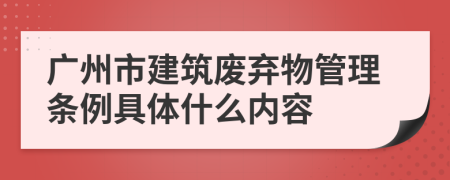 广州市建筑废弃物管理条例具体什么内容