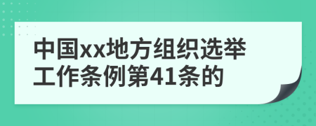中国xx地方组织选举工作条例第41条的