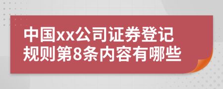 中国xx公司证券登记规则第8条内容有哪些