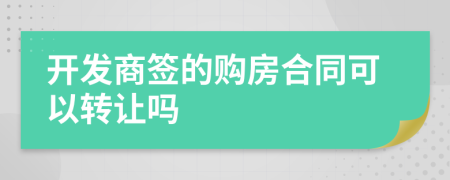 开发商签的购房合同可以转让吗