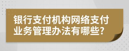 银行支付机构网络支付业务管理办法有哪些?