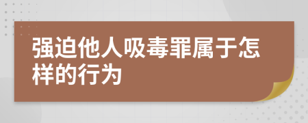 强迫他人吸毒罪属于怎样的行为