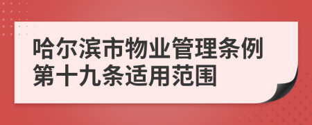 哈尔滨市物业管理条例第十九条适用范围