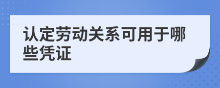 认定劳动关系可用于哪些凭证