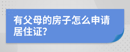 有父母的房子怎么申请居住证？