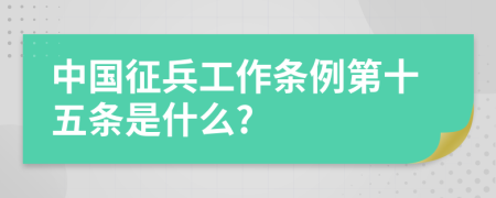 中国征兵工作条例第十五条是什么?