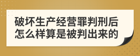 破坏生产经营罪判刑后怎么样算是被判出来的