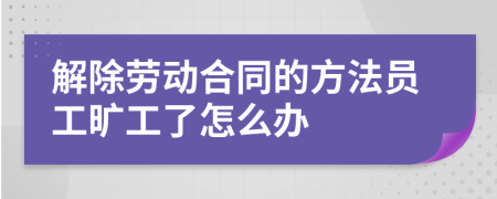 解除劳动合同的方法员工旷工了怎么办