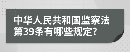 中华人民共和国监察法第39条有哪些规定？