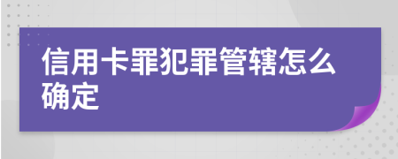 信用卡罪犯罪管辖怎么确定