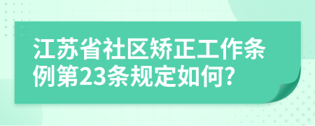 江苏省社区矫正工作条例第23条规定如何?