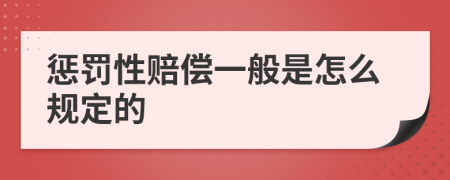 惩罚性赔偿一般是怎么规定的