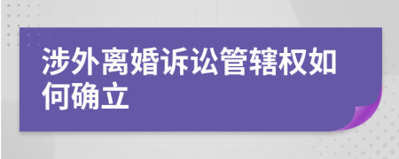 涉外离婚诉讼管辖权如何确立