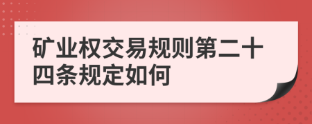 矿业权交易规则第二十四条规定如何