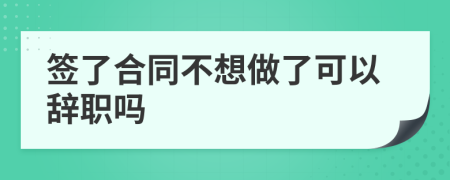 签了合同不想做了可以辞职吗