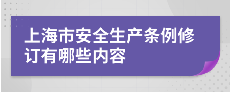 上海市安全生产条例修订有哪些内容