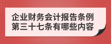 企业财务会计报告条例第三十七条有哪些内容